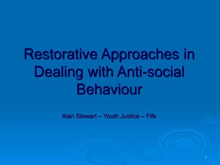 Restorative Approaches in Dealing with Anti-social Behaviour Alan Stewart – Youth Justice – Fife 1.