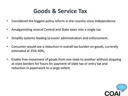 Goods & Service Tax Considered the biggest policy reform in the country since Independence Amalgamating several Central and State taxes into a single tax.