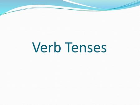 Verb Tenses.