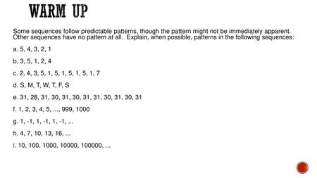 Warm Up Some sequences follow predictable patterns, though the pattern might not be immediately apparent. Other sequences have no pattern at all. Explain,