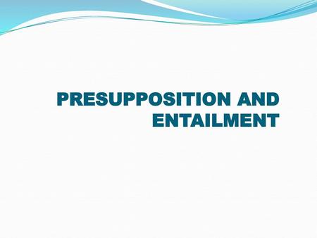 PRESUPPOSITION AND ENTAILMENT