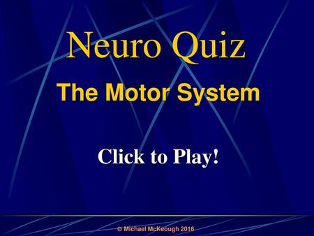 Neuro Quiz The Motor System Click to Play!  Michael McKeough 2016