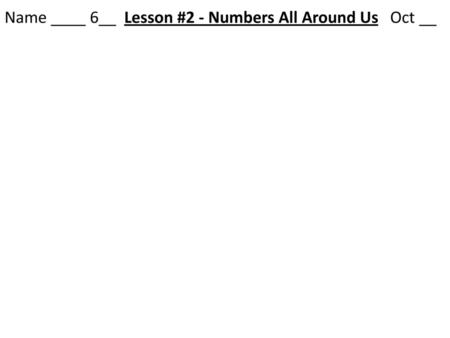 Name ____ 6__ Lesson #2 - Numbers All Around Us Oct __