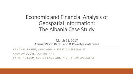 Economic and Financial Analysis of Geospatial Information: The Albania Case Study March 21, 2017 Annual World Bank Land & Poverty Conference Aanchal.