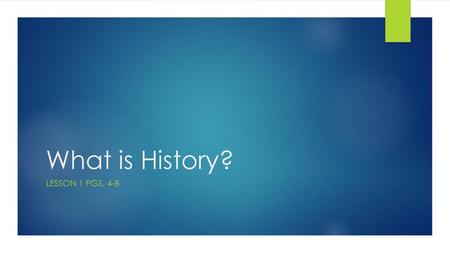 What is History? Lesson 1 pgs. 4-8.