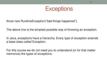 Exceptions throw new RuntimeException(“bad things happened”); The above line is the simplest possible way of throwing an exception. In Java, exceptions.