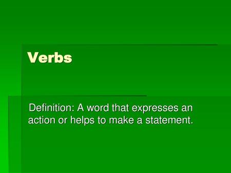 Verbs Definition: A word that expresses an action or helps to make a statement.