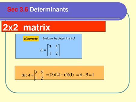 Sec 3.6 Determinants 2x2 matrix Evaluate the determinant of.