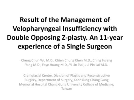 Result of the Management of Velopharyngeal Insufficiency with Double Opposing Z-plasty. An 11-year experience of a Single Surgeon Cheng Chun Wu M.D., Chien.