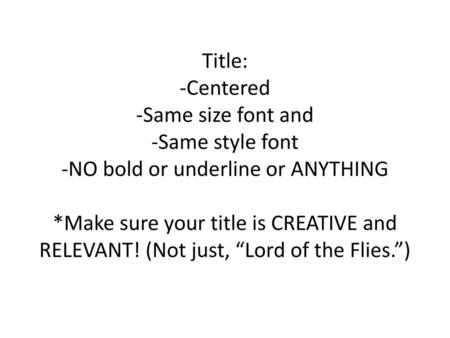 Title: -Centered -Same size font and -Same style font -NO bold or underline or ANYTHING *Make sure your title is CREATIVE and RELEVANT! (Not just, “Lord.