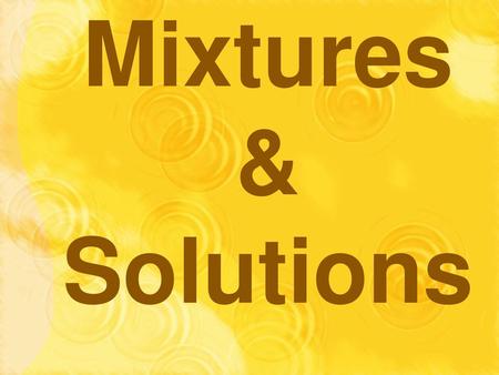 Mixtures & Solutions.