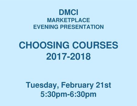 DMCI MARKETPLACE EVENING PRESENTATION CHOOSING COURSES 2017-2018 Tuesday, February 21st 5:30pm-6:30pm.