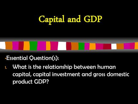 Capital and GDP Essential Question(s):