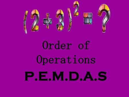 Order of Operations P.E.M.D.A.S.