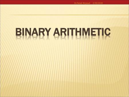 Dr.Faisal Alzyoud 2/20/2018 Binary Arithmetic.