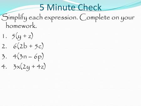 5 Minute Check Simplify each expression. Complete on your homework. 1. 5(y + z) 2. 6(2b + 5c) 3. 4(3n – 6p) 4. 3x(2y + 4z)