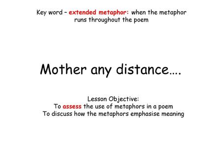 Key word – extended metaphor: when the metaphor runs throughout the poem Mother any distance…. Lesson Objective: To assess the use of metaphors in a poem.