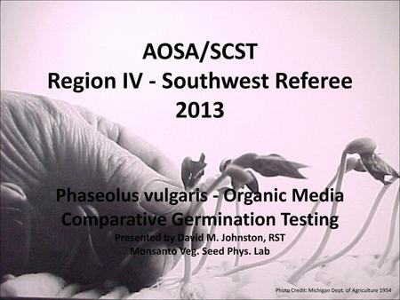 AOSA/SCST Region IV - Southwest Referee 2013 Phaseolus vulgaris - Organic Media Comparative Germination Testing Presented by David M. Johnston, RST.