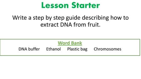 Lesson Starter Write a step by step guide describing how to extract DNA from fruit. Word Bank DNA buffer Ethanol Plastic bag Chromosomes.