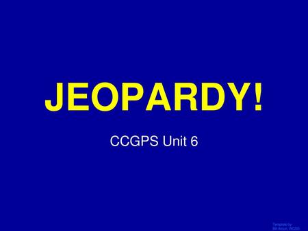 JEOPARDY! CCGPS Unit 6 Click Once to Begin Template by