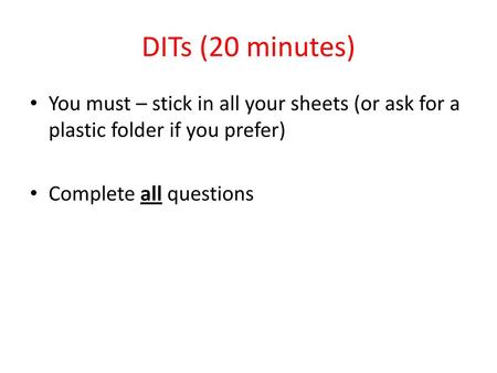 DITs (20 minutes) You must – stick in all your sheets (or ask for a plastic folder if you prefer) Complete all questions.