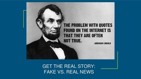 GET THE REAL STORY: FAKE VS. REAL NEWS.