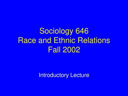 Sociology 646 Race and Ethnic Relations Fall 2002