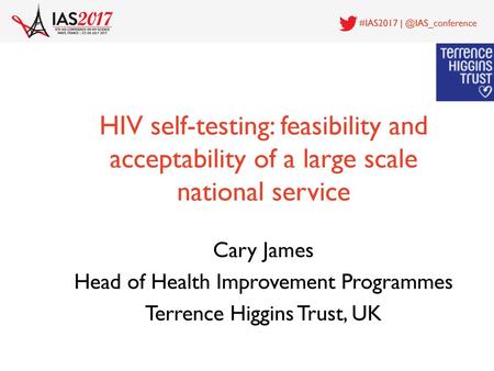 HIV self-testing: feasibility and acceptability of a large scale national service Cary James Head of Health Improvement Programmes Terrence Higgins Trust,