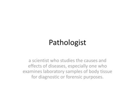 Pathologist a scientist who studies the causes and effects of diseases, especially one who examines laboratory samples of body tissue for diagnostic or.