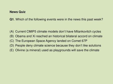 News Quiz Q1. Which of the following events were in the news this past week? Current CMIP5 climate models don’t have Milankovitch cycles Obama and Xi reached.