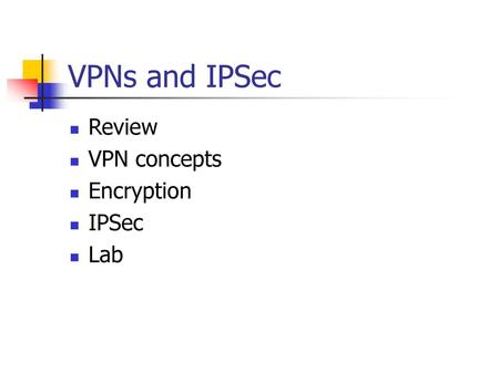 VPNs and IPSec Review VPN concepts Encryption IPSec Lab.