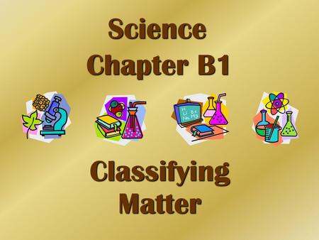 Science Chapter B1 Classifying Matter.