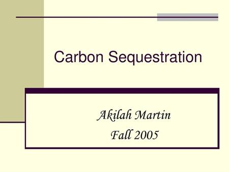 Carbon Sequestration Akilah Martin Fall 2005.