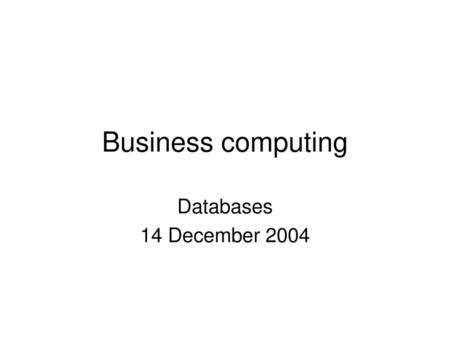 Business computing Databases 14 December 2004.