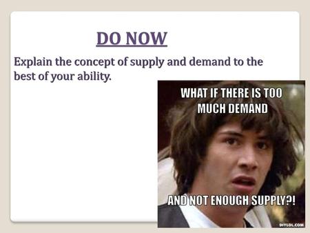 DO NOW Explain the concept of supply and demand to the best of your ability.