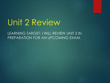 Unit 2 Review Learning Target: I will review unit 2 in preparation for an upcoming exam.