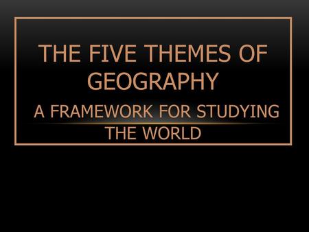 The Five Themes of Geography A Framework for Studying the World