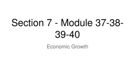 Section 7 - Module 37-38-39-40 Economic Growth.