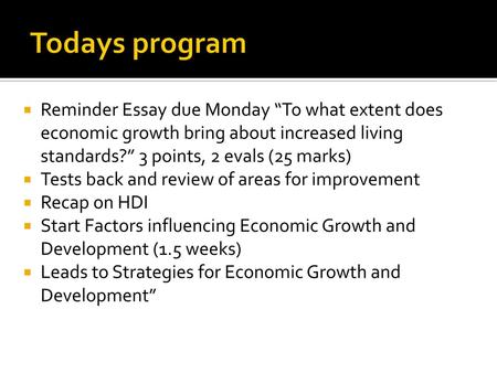 Todays program Reminder Essay due Monday “To what extent does economic growth bring about increased living standards?” 3 points, 2 evals (25 marks) Tests.