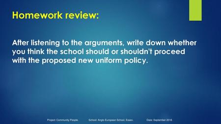 Homework review: After listening to the arguments, write down whether you think the school should or shouldn't proceed with the proposed new uniform.