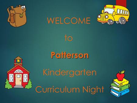 WELCOME to Patterson Kindergarten Curriculum Night