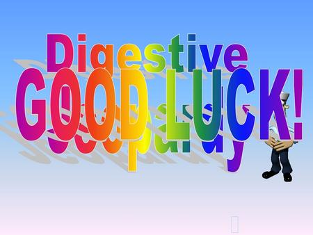 Digestive GOOD LUCK! Jeopardy.