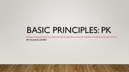 Basic Principles: PK By: Alaina Darby.