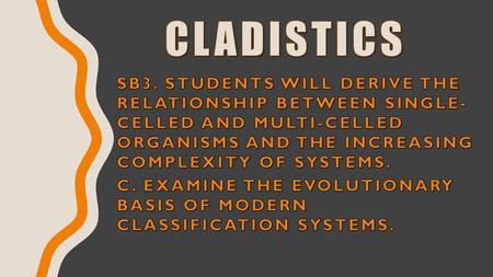 Cladistics SB3. Students will derive the relationship between single- celled and multi-celled organisms and the increasing complexity of systems. c.