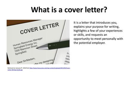 What is a cover letter? It is a letter that introduces you, explains your purpose for writing, highlights a few of your experiences or skills, and requests.