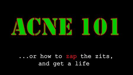 ....or how to zap the zits, and get a life