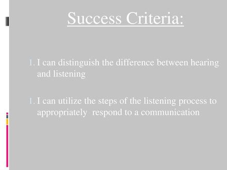 Success Criteria: I can distinguish the difference between hearing and listening I can utilize the steps of the listening process to appropriately respond.