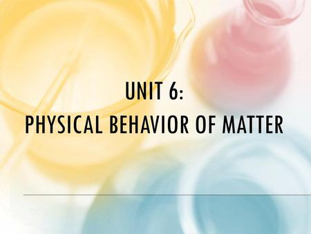 Unit 6: Physical Behavior of matter