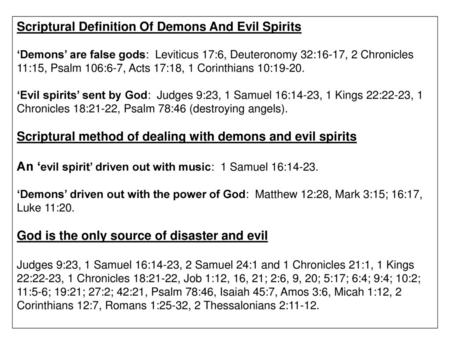 Scriptural Definition Of Demons And Evil Spirits ‘Demons’ are false gods: Leviticus 17:6, Deuteronomy 32:16-17, 2 Chronicles 11:15, Psalm 106:6-7, Acts.