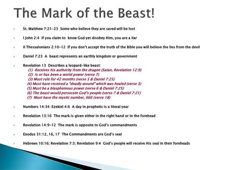 The Mark of the Beast! St. Matthew 7:21-23 Some who believe they are saved will be lost I John 2:4 If you claim to know God yet disobey Him, you are.